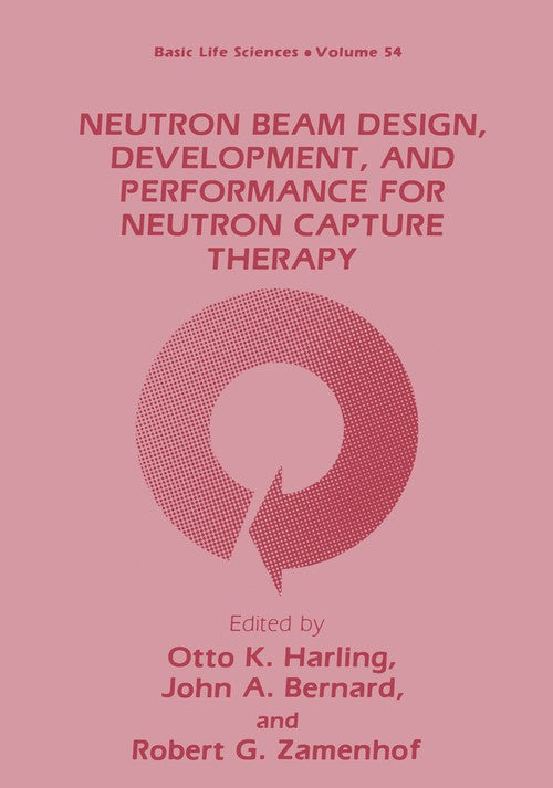 Neutron Beam Design, Development, and Performance for Neutron Capture Therapy by Otto K Harling ISBN 9781468458046