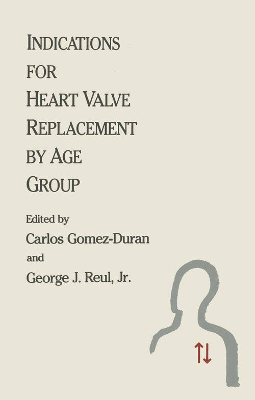 Indications for Heart Valve Replacement by Age Group by Carlos Gomez-Duran ISBN 9781468469028