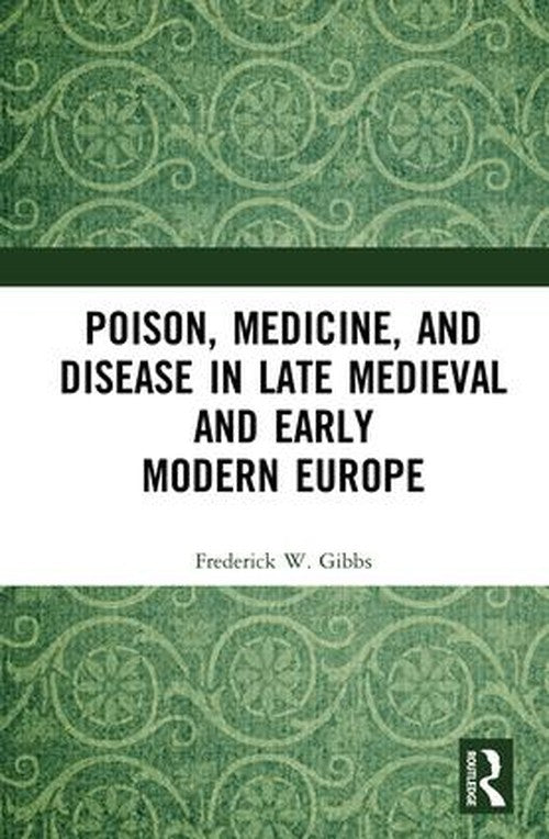 Poison, Medicine, and Disease in Late Medieval and Early Modern Europe by Frederick W Gibbs ISBN 9781472420398