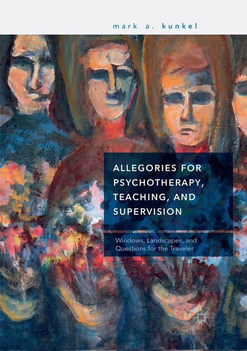 Allegories for Psychotherapy, Teaching, and Supervision by Mark A Kunkel ISBN 9783030071172
