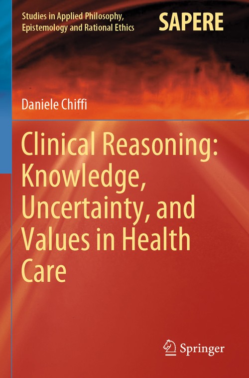 Clinical Reasoning: Knowledge, Uncertainty, and Values in Health Care by Daniele Chiffi