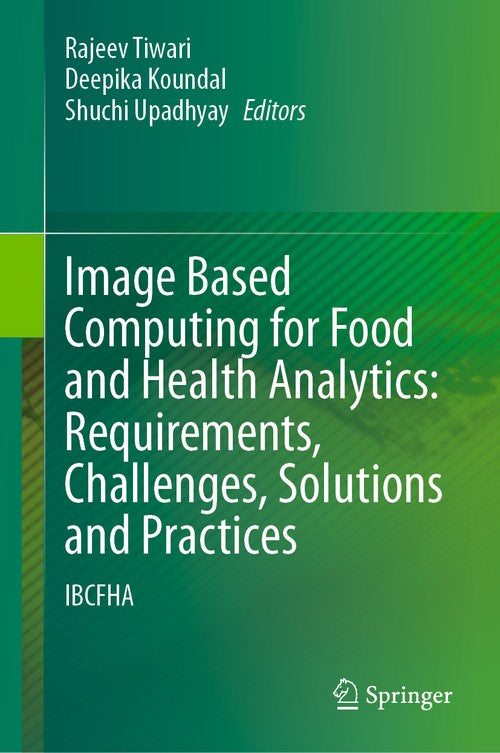 Image Based Computing for Food and Health Analytics: Requirements, Challenges, Solutions and Practices by Rajeev Tiwari ISBN 9783031229589