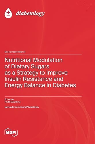 Nutritional Modulation of Dietary Sugars as a Strategy to Improve Insulin Resistance and Energy Balance in Diabetes by Paulo Matafome ISBN 9783036581422