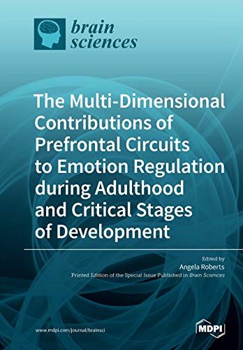 The Multi-Dimensional Contributions of Prefrontal Circuits to Emotion Regulation during Adulthood and Critical Stages of Development by Angela Roberts ISBN 9783039217021