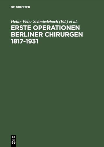 Erste Operationen Berliner Chirurgen 1817-1931 by Heinz-Peter Schmiedebach ISBN 9783110119510