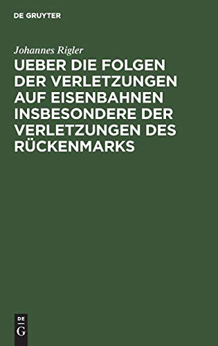 Ueber Die Folgen Der Verletzungen Auf Eisenbahnen Insbesondere Der Verletzungen Des Rckenmarks by Johannes Rigler ISBN 9783111110851