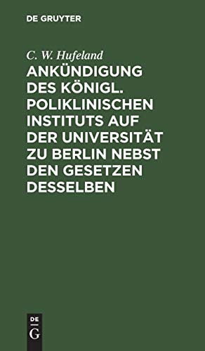 Ankndigung Des Knigl. Poliklinischen Instituts Auf Der Universitt Zu Berlin Nebst Den Gesetzen Desselben by C W Hufeland ISBN 9783111122588