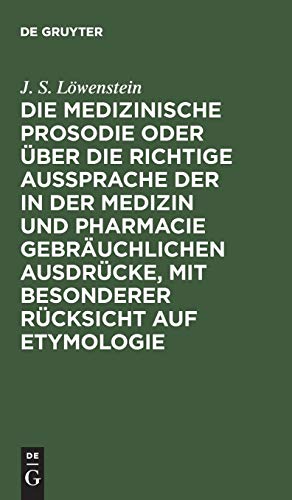 Die Medizinische Prosodie Oder ber Die Richtige Aussprache Der in Der Medizin Und Pharmacie Gebruchlichen Ausdrcke, Mit Besonderer Rcksicht Auf Etymologie by J Lwenstein