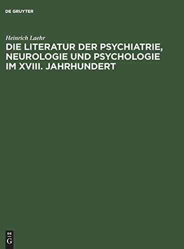 Die Literatur Der Psychiatrie, Neurologie Und Psychologie Im XVIII. Jahrhundert by Heinrich Laehr ISBN 9783111130613