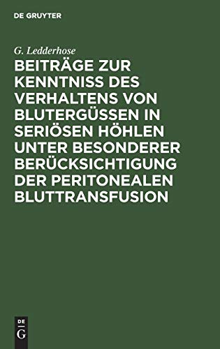 Beitrge Zur Kenntniss Des Verhaltens Von Blutergssen in Serisen Hhlen Unter Besonderer Bercksichtigung Der Peritonealen Bluttransfusion by G Ledderhose ISBN 9783111132266