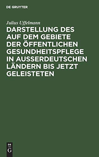 Darstellung Des Auf Dem Gebiete Der ffentlichen Gesundheitspflege in Ausserdeutschen Lndern Bis Jetzt Geleisteten by Julius Uffelmann ISBN 9783111138800
