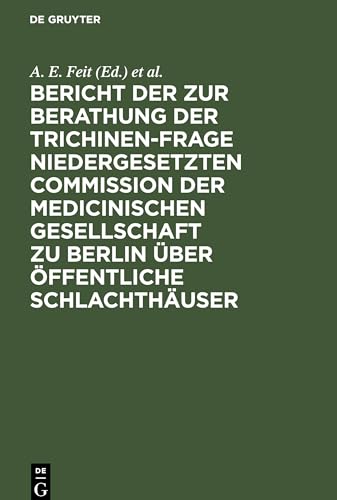 Bericht Der Zur Berathung Der Trichinen-Frage Niedergesetzten Commission Der Medicinischen Gesellschaft Zu Berlin ber ffentliche Schlachthuser by A E Feit ISBN 9783111139456