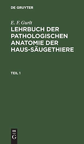 E. F. Gurlt: Lehrbuch Der Pathologischen Anatomie Der Haus-Sugethiere. Teil 1 by E F Gurlt ISBN 9783111195360