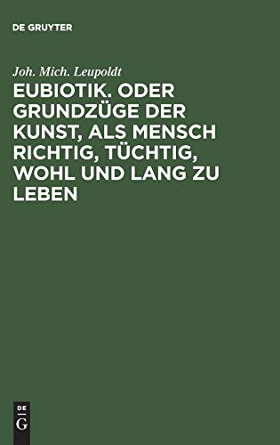 Eubiotik. Oder Grundzge Der Kunst, ALS Mensch Richtig, Tchtig, Wohl Und Lang Zu Leben by Joh Mich Leupoldt ISBN 9783111220888