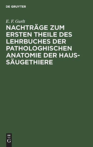 Nachtrge Zum Ersten Theile Des Lehrbuches Der Pathologhischen Anatomie Der Haus-Sugethiere by E F Gurlt ISBN 9783111225944