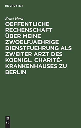 Oeffentliche Rechenschaft ber Meine Zwoelfjaehrige Dienstfuehrung ALS Zweiter Arzt Des Koenigl. Charit-Krankenhauses Zu Berlin by Ernst Horn ISBN 9783111227795