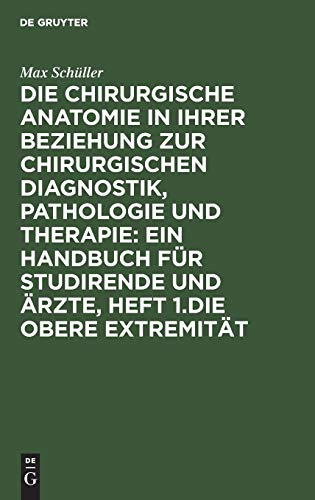 Die Chirurgische Anatomie in Ihrer Beziehung Zur Chirurgischen Diagnostik, Pathologie Und Therapie: Ein Handbuch Fr Studirende Und rzte, Heft 1.Die Obere Extremitt by Max Schller ISBN 9783111250373