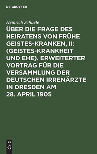 ber Die Frage Des Heiratens Von Frhe Geisteskranken, II: (Geisteskrankheit Und Ehe). Erweiterter Vortrag Fr Die Versammlung Der Deutschen Irrenrzte in Dresden Am 28. April 1905 by Heinrich Schuele ISBN 9783111250427