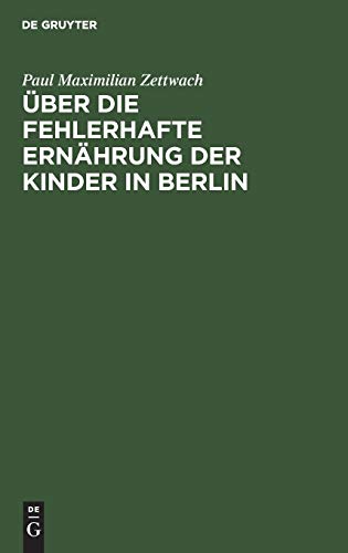 Über die fehlerhafte Ernährung der Kinder in Berlin by Paul Maximilian Zettwach ISBN 9783111259185