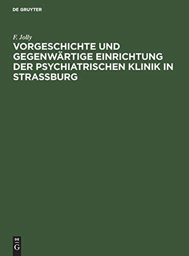 Vorgeschichte Und Gegenwrtige Einrichtung Der Psychiatrischen Klinik in Straburg by F Jolly ISBN 9783111261355