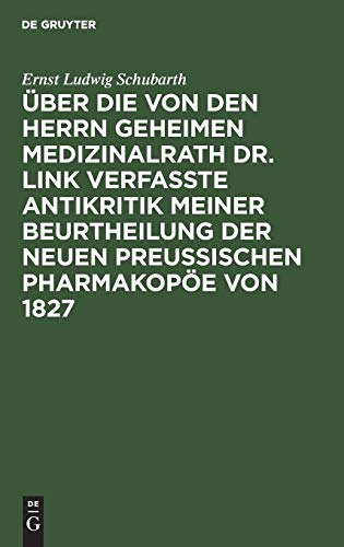 Über die von den Herrn Geheimen Medizinalrath Dr. Link verfasste Antikritik meiner Beurtheilung der neuen preussischen Pharmakopöe von 1827 by Ernst Ludwig Schubarth ISBN 9783111274911