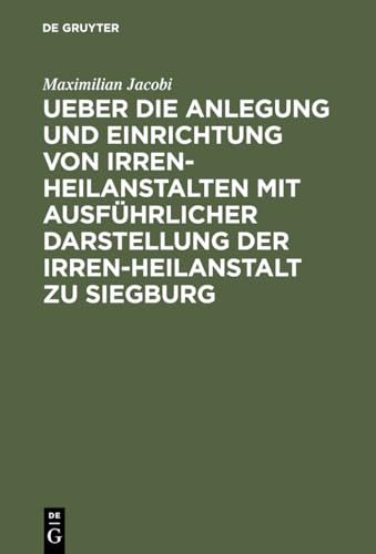 Ueber Die Anlegung Und Einrichtung Von Irren-Heilanstalten Mit Ausfhrlicher Darstellung Der Irren-Heilanstalt Zu Siegburg by Maximilian Jacobi ISBN 9783111283623