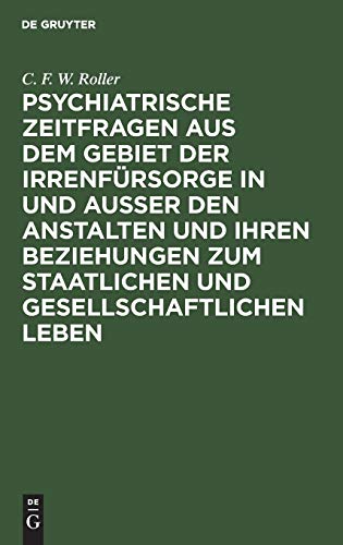 Psychiatrische Zeitfragen Aus Dem Gebiet Der Irrenfrsorge in Und Ausser Den Anstalten Und Ihren Beziehungen Zum Staatlichen Und Gesellschaftlichen Leben by C F W Roller ISBN 9783111289953