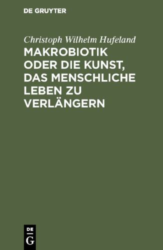 Makrobiotik oder die Kunst, das menschliche Leben zu verlangern by Christoph Wilhelm Hufeland