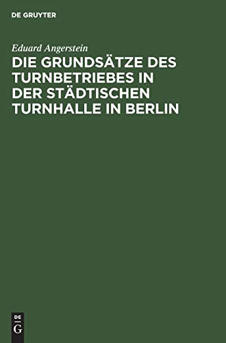 Die Grundstze Des Turnbetriebes in Der Stdtischen Turnhalle in Berlin by Eduard Angerstein ISBN 9783111309019