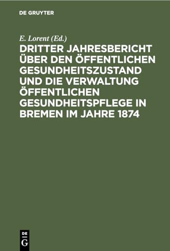 Dritter Jahresbericht ber Den ffentlichen Gesundheitszustand Und Die Verwaltung ffentlichen Gesundheitspflege in Bremen Im Jahre 1874 by E Lorent ISBN 9783112424292