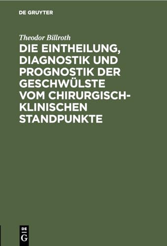 Die Eintheilung, Diagnostik Und Prognostik Der Geschwülste Vom Chirurgisch-Klinischen Standpunkte by Theodor Billroth ISBN 9783112457818