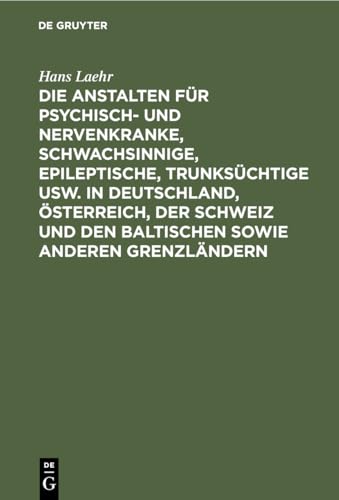 Die Anstalten Für Psychisch- Und Nervenkranke, Schwachsinnige, Epileptische, Trunksüchtige Usw. in Deutschland, Österreich, Der Schweiz Und Den Baltischen Sowie Anderen Grenzländern by Hans Laehr ISBN 9783112459690