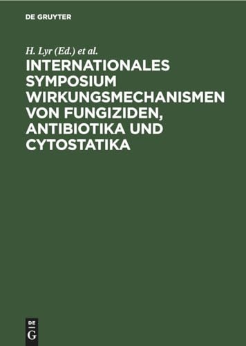 Internationales Symposium Wirkungsmechanismen Von Fungiziden, Antibiotika Und Cytostatika by H Lyr