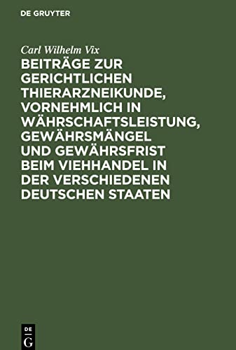 Beitrge Zur Gerichtlichen Thierarzneikunde, Vornehmlich in Whrschaftsleistung, Gewhrsmngel Und Gewhrsfrist Beim Viehhandel in Der Verschiedenen Deutschen Staaten by Carl Wilhelm Vix ISBN 9783112516379