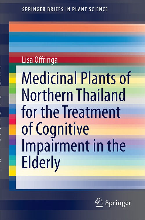 Medicinal Plants of Northern Thailand for the Treatment of Cognitive Impairment in the Elderly by Lisa Offringa ISBN 9783319102405