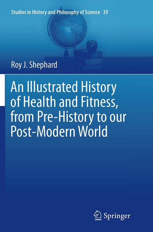 An Illustrated History of Health and Fitness, from Pre-History to our Post-Modern World by Roy J Shephard ISBN 9783319383637