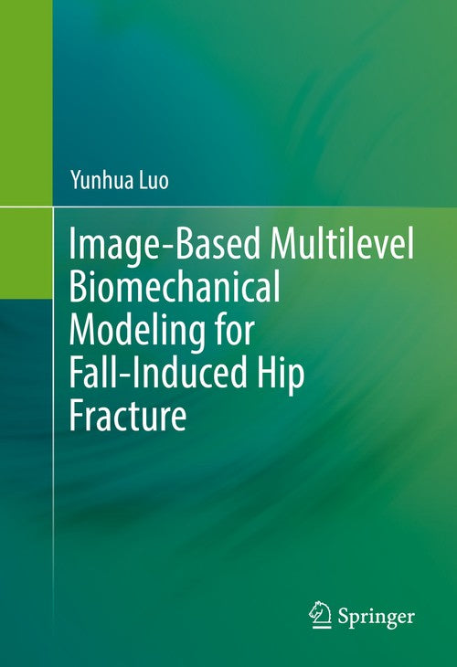 Image-Based Multilevel Biomechanical Modeling for Fall-Induced Hip Fracture by Yunhua Luo ISBN 9783319516691