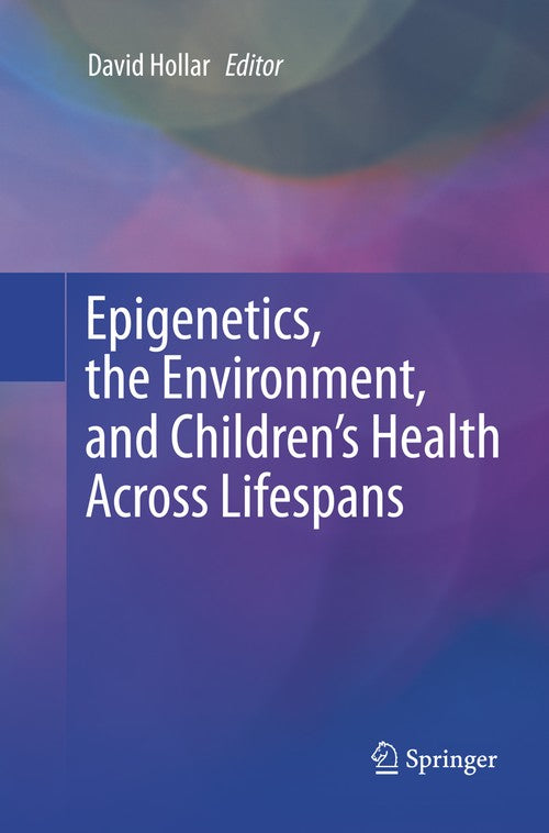 Epigenetics, the Environment, and Children’s Health Across Lifespans by David Hollar ISBN 9783319797700
