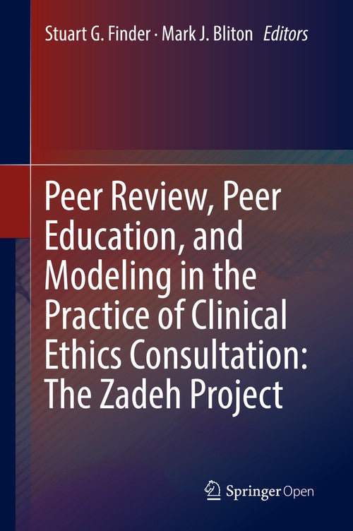 Peer Review, Peer Education, and Modeling in the Practice of Clinical Ethics Consultation: The Zadeh Project by Stuart G Finder ISBN 9783319909530