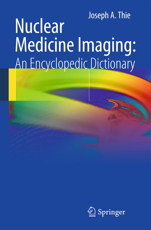 Nuclear Medicine Imaging: An Encyclopedic Dictionary by Joseph A Thie | ISBN-13 9783642250347