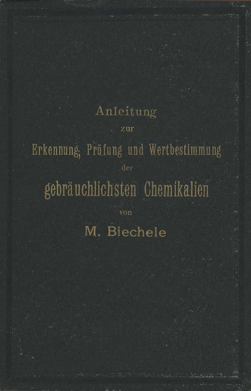 Anleitung zur Erkennung, Prüfung und Wertbestimmung der gebräuchlichsten Chemikalien für den technischen, analytischen und pharmaceutischen Gebrauch by Max Biechele ISBN 9783642895395