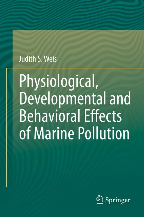 Physiological, Developmental and Behavioral Effects of Marine Pollution by Judith S Weis